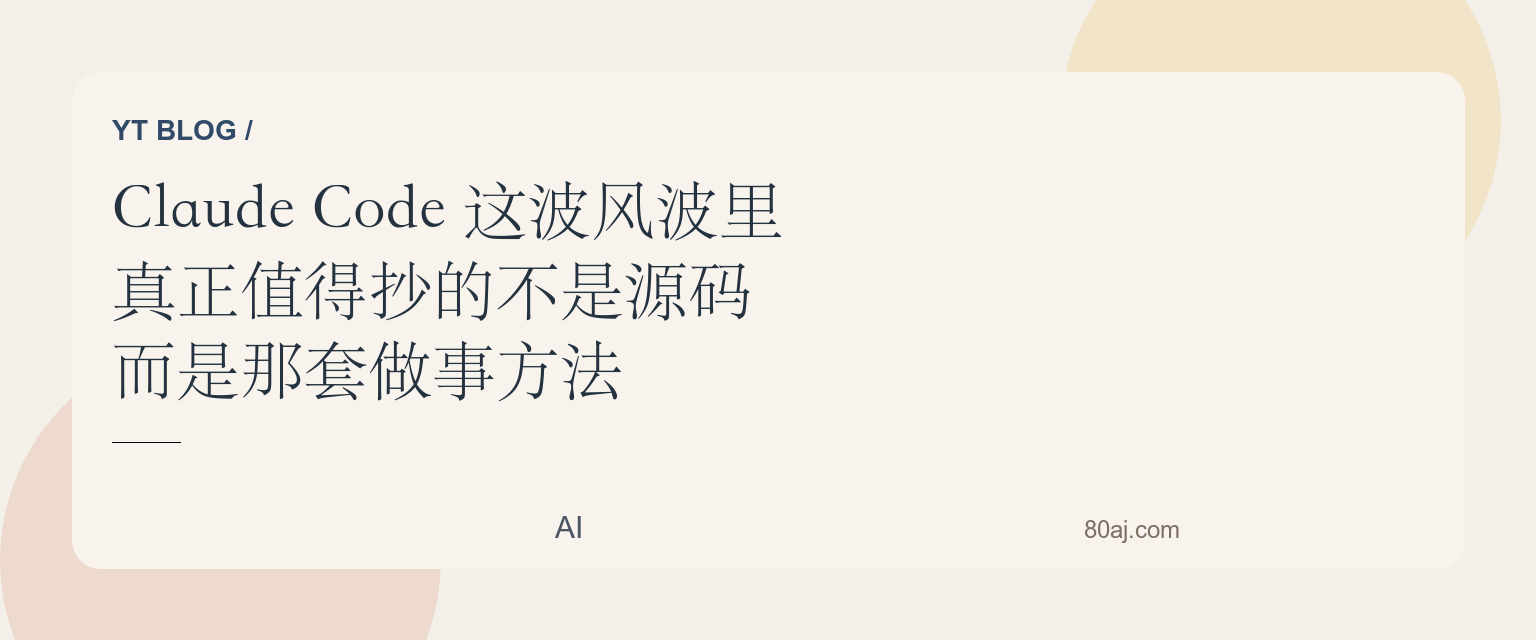 Claude Code 这波风波里，真正值得抄的不是源码，而是那套做事方法